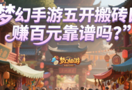 夢幻手游五開搬磚日賺百元靠譜嗎？