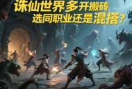 誅仙世界多開搬磚選同職業還是混搭？