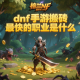 dnf手游搬磚最快的職業是什么？